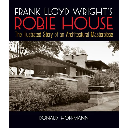 Frank Lloyd Wright's Robie House: The Illustrated Story of an Architectural Masterpiece - Paperback