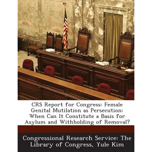 Crs Report for Congress: Female Genital Mutilation as Persecution: When Can It Constitute a Basis for Asylum and Withholding of Removal? - Paperback