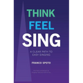 Think Feel Sing: A Clear Path to Easy Singing - Paperback