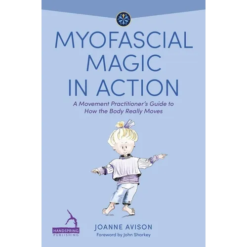 Myofascial Magic in Action: A Movement Practitioner's Guide to How the Body Really Moves - Paperback