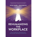 Rehumanizing the Workplace: Future-Proofing Your Organization While Restoring Hope, Well-Being, and Performance - Hardcover