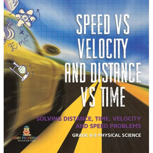 Speed vs Velocity and Distance vs Time Solving Distance, Time, Velocity and Speed Problems Grade 6-8 Physical Science - Hardcover
