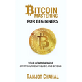 Bitcoin Mastering for Beginners: Your Comprehensive Cryptocurrency Guide and Beyond - Paperback