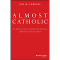 Almost Catholic: An Appreciation of the History, Practice, and Mystery of Ancient Faith - Hardcover