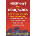 Highways and Heartaches: How Ricky Skaggs, Marty Stuart, and Children of the New South Saved the Soul of Country Music - Hardcover