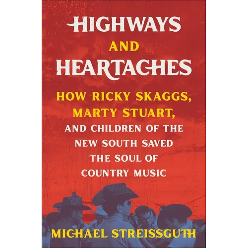 Highways and Heartaches: How Ricky Skaggs, Marty Stuart, and Children of the New South Saved the Soul of Country Music - Hardcover