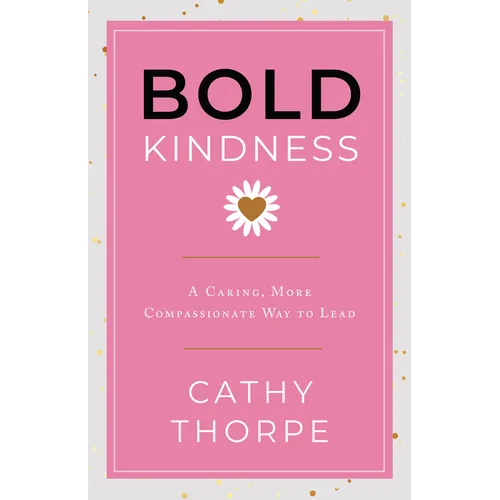 Bold Kindness: A Caring, More Compassionate Way to Lead - Hardcover