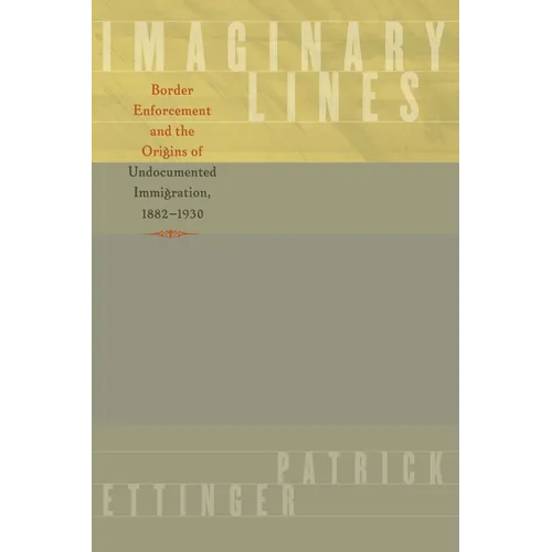 Imaginary Lines: Border Enforcement and the Origins of Undocumented Immigration, 1882-1930 - Paperback