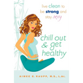 Chill Out and Get Healthy: Chill Out and Get Healthy: Live Clean to Be Strong and Stay Sexy - Paperback