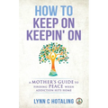 How to Keep On Keepin' On: A Mother's Guide to Finding Peace When Addiction Hits Home - Paperback