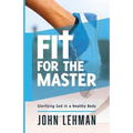 Fit for the Master: Glorifying God in a Healthy Body - Paperback