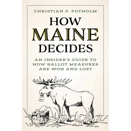 How Maine Decides: An Insider's Guide to How Ballot Measures Are Won and Lost - Paperback