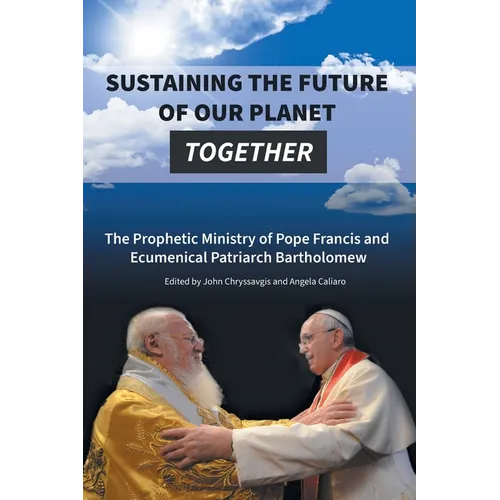 Sustaining the Future of Our Planet Together: The Prophetic Ministry of Pope Francis and Ecumenical Patriarch Bartholomew - Paperback