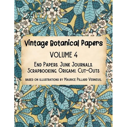 Vintage Botanical Papers Volume 4: End Papers, Junk Journals, Scrapbooking, Origami, Cut-outs. Based on illustrations by Maurice Pillard Verneuil - Paperback