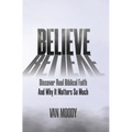 Believe: Discover Real Biblical Faith and Why It Matters So Much - Hardcover
