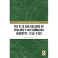 The Rise and Decline of England's Watchmaking Industry, 1550-1930 - Paperback