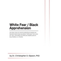 White Fear / Black Apprehension: An Analysis of White European American Racism and Mob Violence Through the Lens Of The Lynching Of African Americans - Hardcover