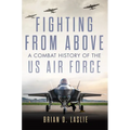 Fighting from Above: A Combat History of the US Air Force Volume 1 - Hardcover