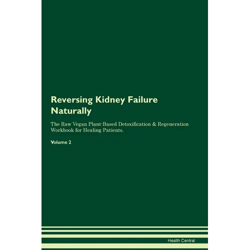 Reversing Kidney Failure Naturally The Raw Vegan Plant-Based Detoxification & Regeneration Workbook for Healing Patients. Volume 2 - Paperback