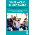 What Works in Stepfamilies: Creating and Maintaining Satisfying and Effective Relationships - Paperback