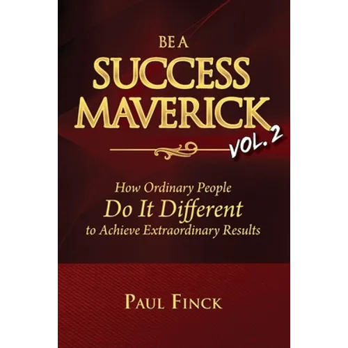 Be a Success Maverick Volume Two: How Ordinary People Do It Different To Achieve Extraordinary Results - Paperback