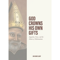 God Crowns His Own Gifts: Augustine, Grace, and the Monks of Hadrumetum - Paperback