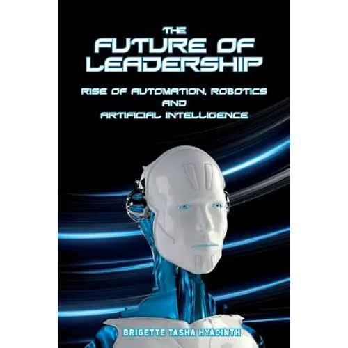 The Future of Leadership: Rise of Automation, Robotics and Artificial Intelligence - Paperback