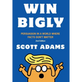 Win Bigly: Persuasion in a World Where Facts Don't Matter - Hardcover