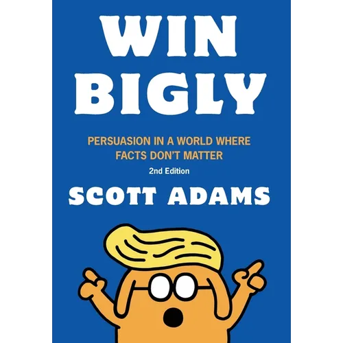 Win Bigly: Persuasion in a World Where Facts Don't Matter - Hardcover