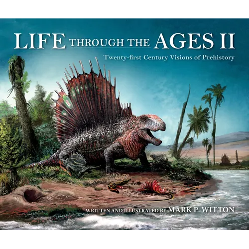 Life Through the Ages II: Twenty-First Century Visions of Prehistory - Hardcover