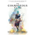 The Courageous Cure: Understanding Why You Get Sick and Revealing How You Can Heal - Paperback