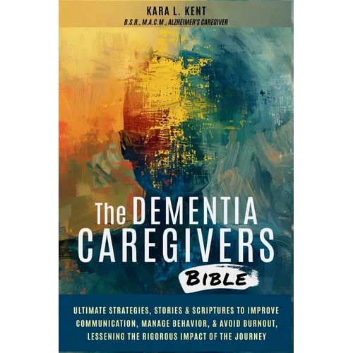 The Dementia Caregivers Bible; Ultimate Strategies, Stories & Scriptures To Improve Communication, Manage Behavior, & Avoid Burnout, Lessening The Rig - Paperback