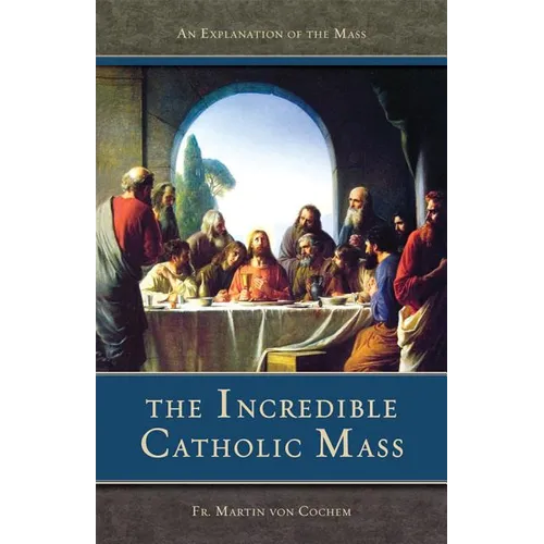 The Incredible Catholic Mass: An Explanation of the Catholic Mass - Paperback