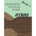 Learning Guitar with Hymns: A complete series to learning Christian Guitar - Paperback