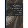 A Course of Practical Astronomy for Surveyors [microform]: With the Elements of Geodesy - Paperback