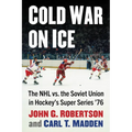 Cold War on Ice: The NHL Versus the Soviet Union in Hockey's Super Series '76 - Paperback
