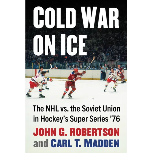 Cold War on Ice: The NHL Versus the Soviet Union in Hockey's Super Series '76 - Paperback