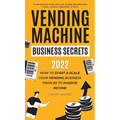 Vending Machine Business Secrets: How to Start & Scale Your Vending Business From $0 to Passive Income - Comprehensive Guide with Case Studies, Best M - Hardcover