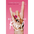 Reclaim the Rebel: 12 Rebellious Acts to Achieve Unconditional Love for Your Body - Paperback