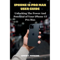 iphone 15 Pro Max User Guide: Unlocking the Power and Potential of Your iPhone 15 Pro Max - Paperback