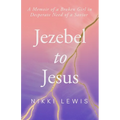 Jezebel to Jesus: A Memoir of a Broken Girl in Desperate Need of a Savoir - Paperback