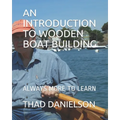 An Introduction to Wooden Boat Building: Always More to Learn - Paperback