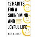 12 Habits for a Sound Mind and Joyful Life: Your Road Map to Overcome Daily Stresses and Messes - Paperback