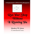 Run Your Shop Without It Running You: A Practical Guide To Efficient Shop Management - Paperback