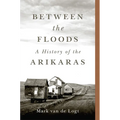 Between the Floods: A History of the Arikaras Volume 282 - Paperback