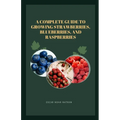 A Complete Guide to Growing Strawberries, Blueberries, and Raspberries - Paperback
