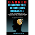 Banned Mind Control Techniques Unleashed: Learn The Dark Secrets Of Hypnosis, Manipulation, Deception, Persuasion, Brainwashing And Human Psychology - Paperback