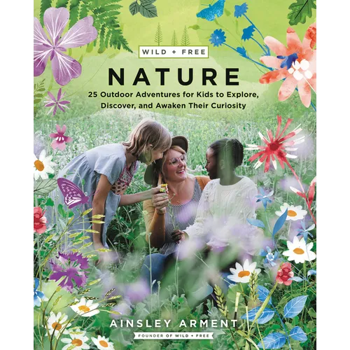 Wild and Free Nature: 25 Outdoor Adventures for Kids to Explore, Discover, and Awaken Their Curiosity - Paperback