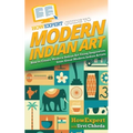 HowExpert Guide to Modern Indian Art: How to Create Modern Indian Art Using Inspiration from Great Modern Indian Artists - Paperback