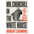 Mr. Churchill in the White House: The Untold Story of a Prime Minister and Two Presidents - Hardcover